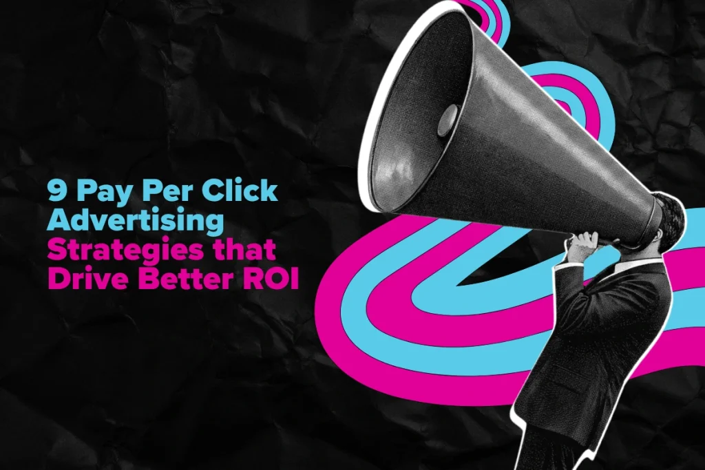9 Pay Per Click Advertising Strategies That Drive Better ROI